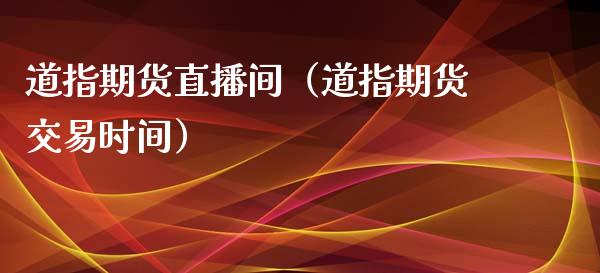 道指期货直播间（道指期货交易时间）_https://www.xyskdbj.com_期货学院_第1张