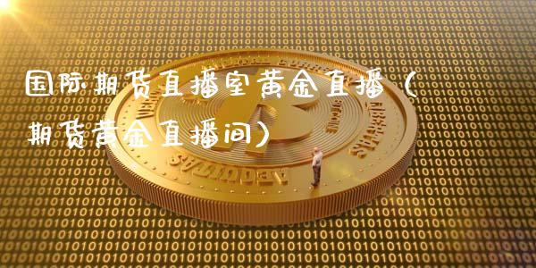 国际期货直播室黄金直播（期货黄金直播间）_https://www.xyskdbj.com_期货学院_第1张