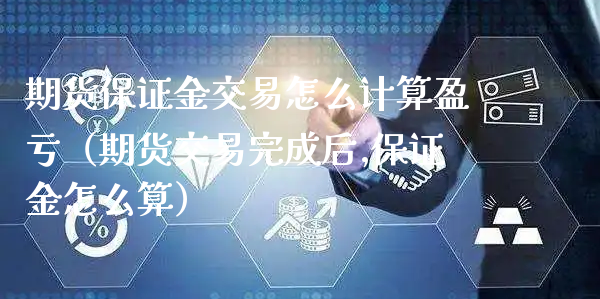 期货保证金交易怎么计算盈亏（期货交易完成后,保证金怎么算）_https://www.xyskdbj.com_期货行情_第1张