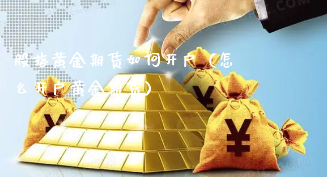 股指黄金期货如何开户（怎么开户黄金期货）_https://www.xyskdbj.com_期货平台_第1张