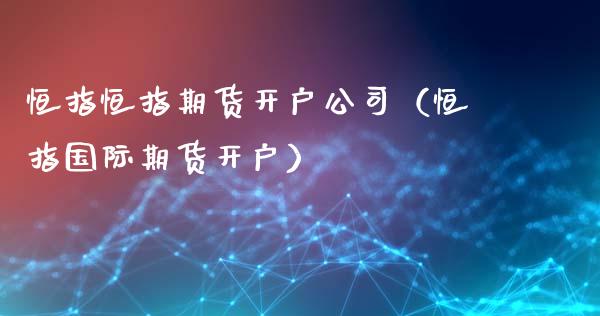 恒指恒指期货开户公司（恒指国际期货开户）_https://www.xyskdbj.com_期货学院_第1张