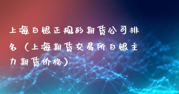 上海白银正规的期货公司排名（上海期货交易所白银主力期货价格）_https://www.xyskdbj.com_期货手续费_第1张