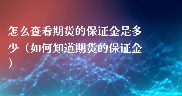 怎么查看期货的保证金是多少（如何知道期货的保证金）_https://www.xyskdbj.com_期货行情_第1张