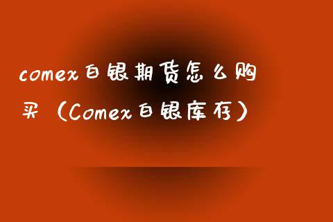 comex白银期货怎么购买（Comex白银库存）_https://www.xyskdbj.com_期货学院_第1张