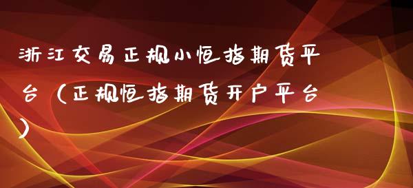 浙江交易正规小恒指期货平台（正规恒指期货开户平台）_https://www.xyskdbj.com_原油行情_第1张