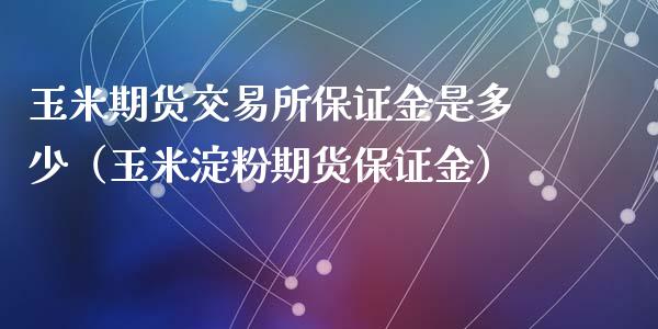 玉米期货交易所保证金是多少（玉米淀粉期货保证金）_https://www.xyskdbj.com_期货行情_第1张