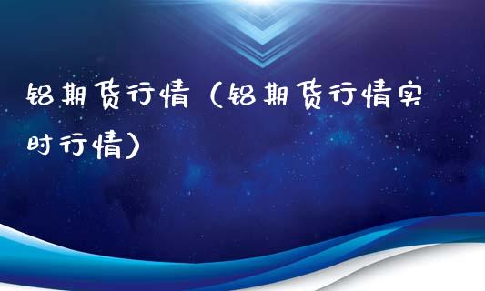 铝期货行情（铝期货行情实时行情）_https://www.xyskdbj.com_期货学院_第1张