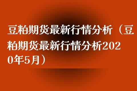 豆粕期货最新行情分析（豆粕期货最新行情分析2020年5月）_https://www.xyskdbj.com_期货行情_第1张