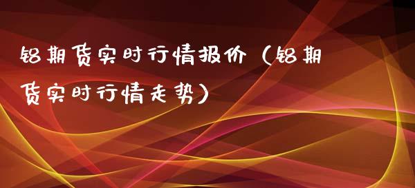 铝期货实时行情报价（铝期货实时行情走势）_https://www.xyskdbj.com_期货学院_第1张