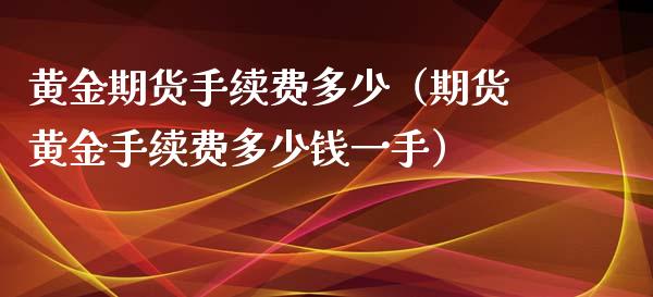 黄金期货手续费多少（期货黄金手续费多少钱一手）_https://www.xyskdbj.com_期货学院_第1张