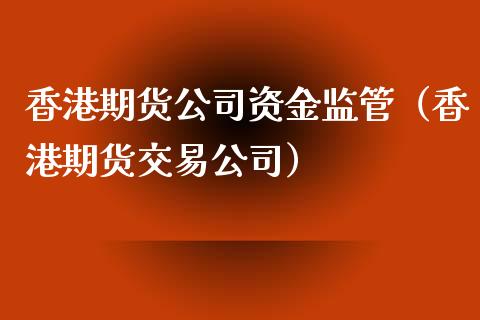 香港期货公司资金监管（香港期货交易公司）_https://www.xyskdbj.com_期货学院_第1张