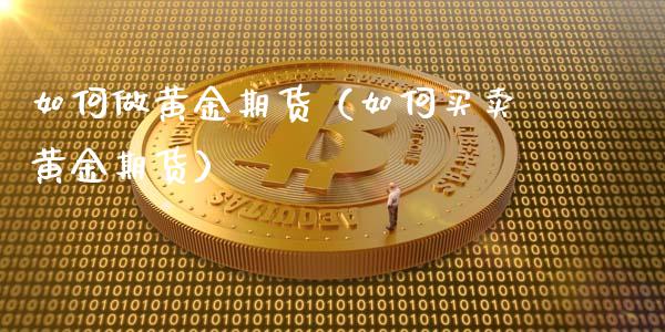 如何做黄金期货（如何买卖黄金期货）_https://www.xyskdbj.com_期货平台_第1张