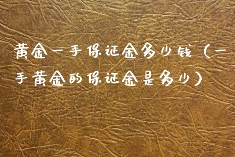 黄金一手保证金多少钱（一手黄金的保证金是多少）_https://www.xyskdbj.com_原油行情_第1张