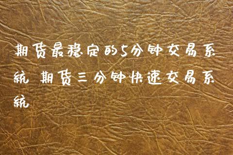 期货最稳定的5分钟交易系统 期货三分钟快速交易系统_https://www.xyskdbj.com_期货学院_第1张