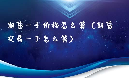 期货一手价格怎么算（期货交易一手怎么算）_https://www.xyskdbj.com_原油直播_第1张