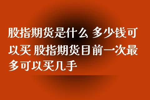 股指期货是什么 多少钱可以买 股指期货目前一次最多可以买几手_https://www.xyskdbj.com_期货学院_第1张