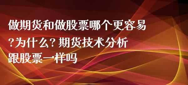 做期货和做股票哪个更容易?为什么? 期货技术分析跟股票一样吗_https://www.xyskdbj.com_期货平台_第1张