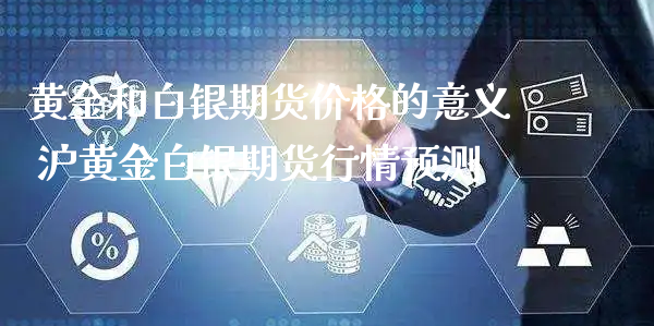 黄金和白银期货价格的意义 沪黄金白银期货行情预测_https://www.xyskdbj.com_期货学院_第1张