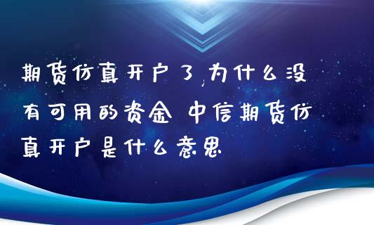 期货仿真开户了,为什么没有可用的资金 中信期货仿真开户是什么意思_https://www.xyskdbj.com_期货行情_第1张