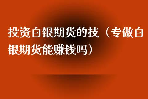 投资白银期货的技（专做白银期货能赚钱吗）_https://www.xyskdbj.com_原油直播_第1张