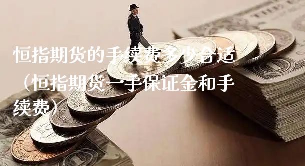 恒指期货的手续费多少合适（恒指期货一手保证金和手续费）_https://www.xyskdbj.com_期货行情_第1张