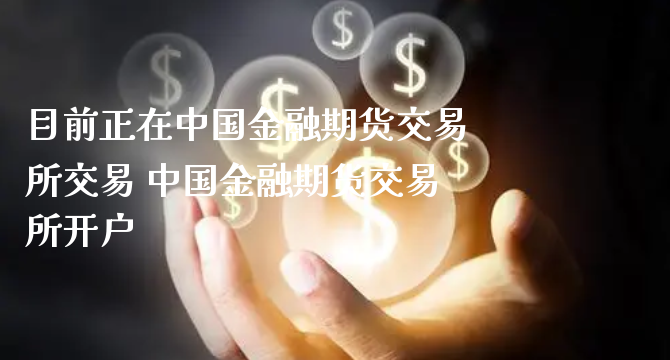 目前正在中国金融期货交易所交易 中国金融期货交易所开户_https://www.xyskdbj.com_期货学院_第1张