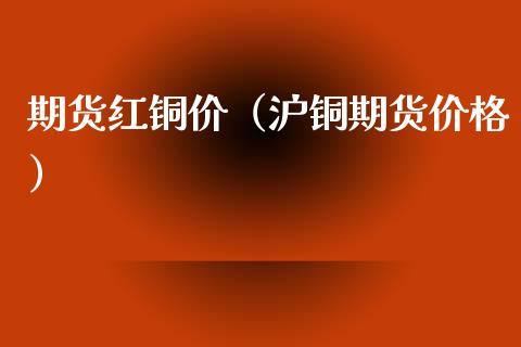 期货红铜价（沪铜期货价格）_https://www.xyskdbj.com_期货平台_第1张