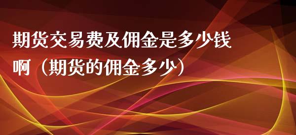 期货交易费及佣金是多少钱啊（期货的佣金多少）_https://www.xyskdbj.com_期货学院_第1张