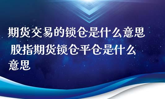 期货交易的锁仓是什么意思 股指期货锁仓平仓是什么意思_https://www.xyskdbj.com_期货学院_第1张