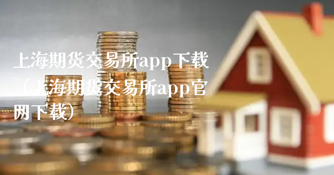 上海期货交易所app下载（上海期货交易所app官网下载）_https://www.xyskdbj.com_期货学院_第1张