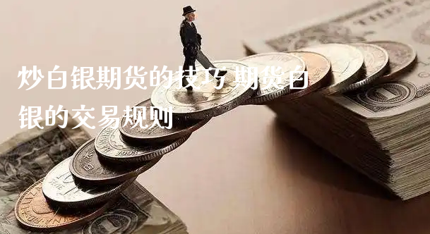 炒白银期货的技巧 期货白银的交易规则_https://www.xyskdbj.com_期货手续费_第1张