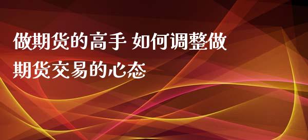 做期货的高手 如何调整做期货交易的心态_https://www.xyskdbj.com_期货行情_第1张