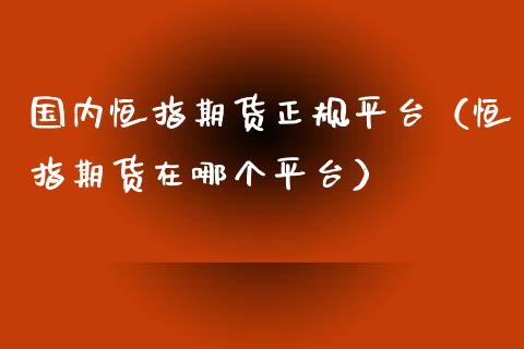 国内恒指期货正规平台（恒指期货在哪个平台）_https://www.xyskdbj.com_期货学院_第1张