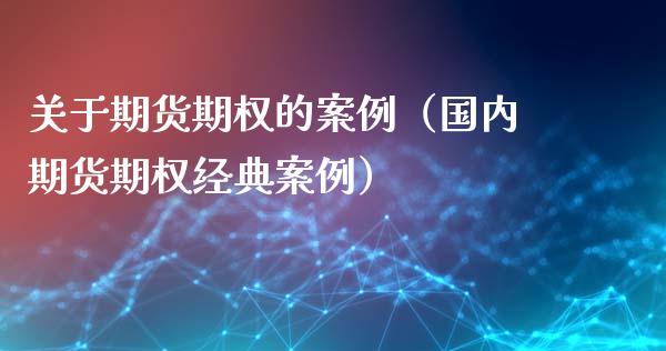 关于期货期权的案例（国内期货期权经典案例）_https://www.xyskdbj.com_期货行情_第1张