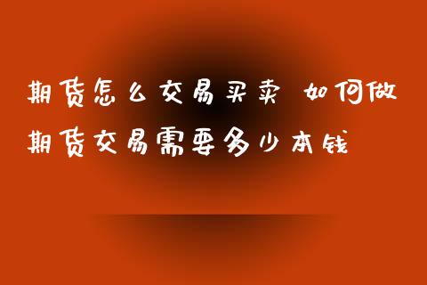 期货怎么交易买卖 如何做期货交易需要多少本钱_https://www.xyskdbj.com_期货学院_第1张