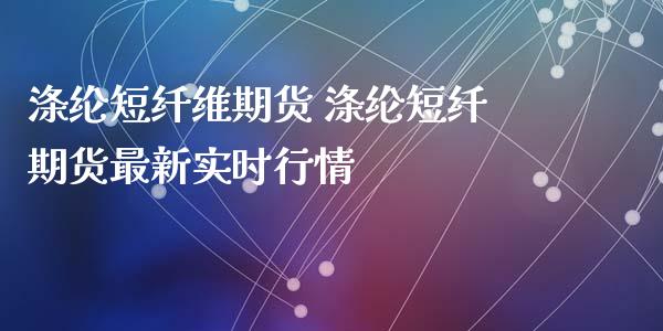 涤纶短纤维期货 涤纶短纤期货最新实时行情_https://www.xyskdbj.com_期货行情_第1张