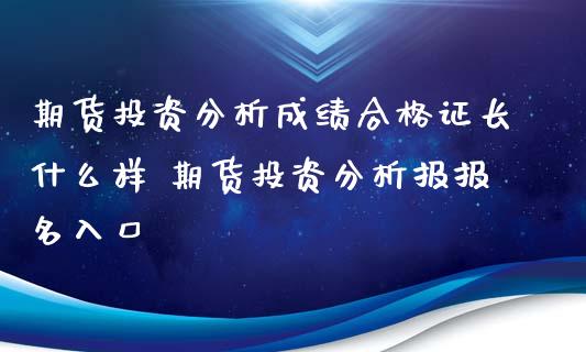 期货投资分析成绩合格证长什么样 期货投资分析报报名入口_https://www.xyskdbj.com_期货手续费_第1张