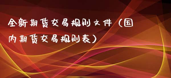 全新期货交易规则文件（国内期货交易规则表）_https://www.xyskdbj.com_期货学院_第1张