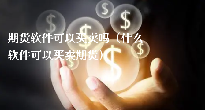 期货软件可以买卖吗（什么软件可以买卖期货）_https://www.xyskdbj.com_期货平台_第1张