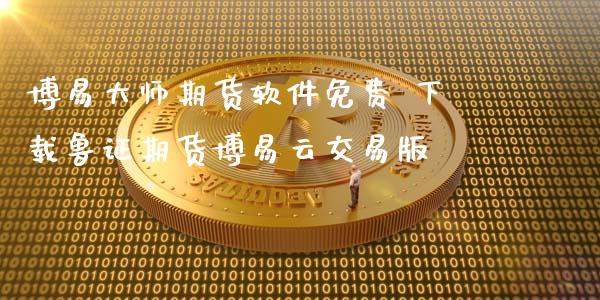 博易大师期货软件免费 下载鲁证期货博易云交易版_https://www.xyskdbj.com_期货学院_第1张