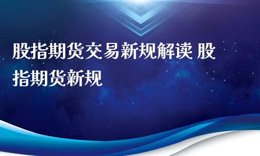 股指期货交易新规解读 股指期货新规_https://www.xyskdbj.com_原油直播_第1张