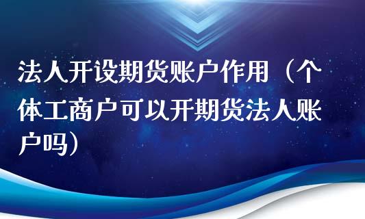 法人开设期货账户作用（个体工商户可以开期货法人账户吗）_https://www.xyskdbj.com_期货手续费_第1张