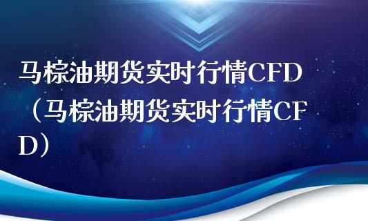 马棕油期货实时行情CFD（马棕油期货实时行情CFD）_https://www.xyskdbj.com_原油行情_第1张