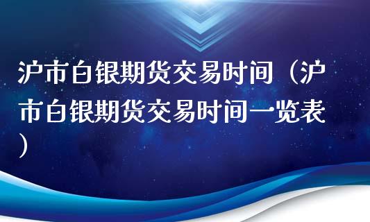 沪市白银期货交易时间（沪市白银期货交易时间一览表）_https://www.xyskdbj.com_原油直播_第1张