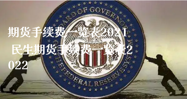 期货手续费一览表2021 民生期货手续费一览表2022_https://www.xyskdbj.com_期货学院_第1张