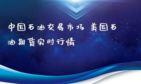 中国石油交易市场 美国石油期货实时行情_https://www.xyskdbj.com_期货学院_第1张