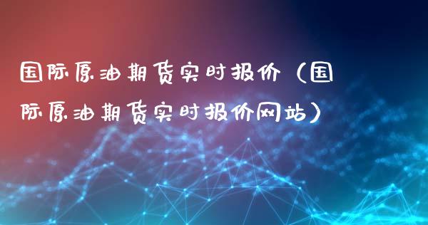 国际原油期货实时报价（国际原油期货实时报价网站）_https://www.xyskdbj.com_期货平台_第1张