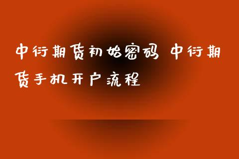 中衍期货初始密码 中衍期货手机开户流程_https://www.xyskdbj.com_期货学院_第1张