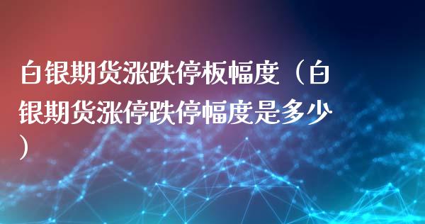 白银期货涨跌停板幅度（白银期货涨停跌停幅度是多少）_https://www.xyskdbj.com_期货学院_第1张