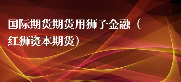 国际期货期货用狮子金融（红狮资本期货）_https://www.xyskdbj.com_期货学院_第1张